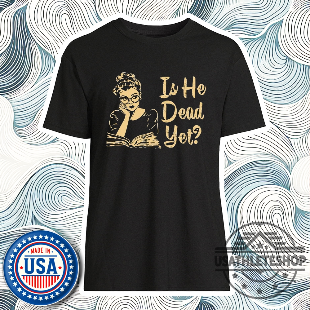 Anti Trump Shirt Is He Dead Yet Shirt 3 Anti Trump Shirt, Is He Dead Yet Shirt