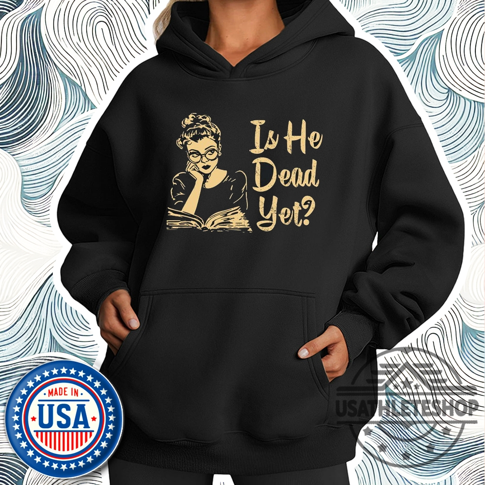 Anti Trump Shirt Is He Dead Yet Shirt 4 Anti Trump Shirt, Is He Dead Yet Shirt