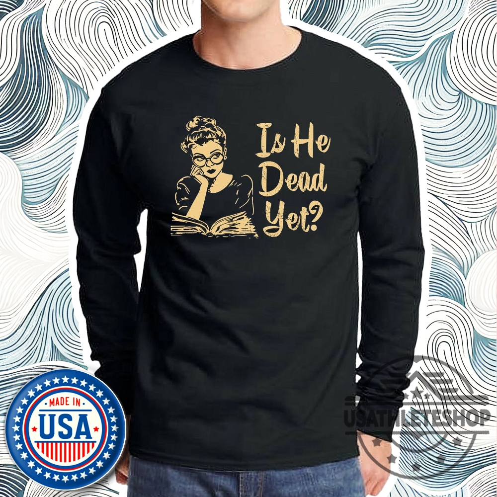 Anti Trump Shirt Is He Dead Yet Shirt 5 Anti Trump Shirt, Is He Dead Yet Shirt