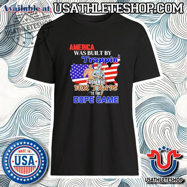 America Was Built By Trappin From The Fur Trade To The Dope Game Shirt