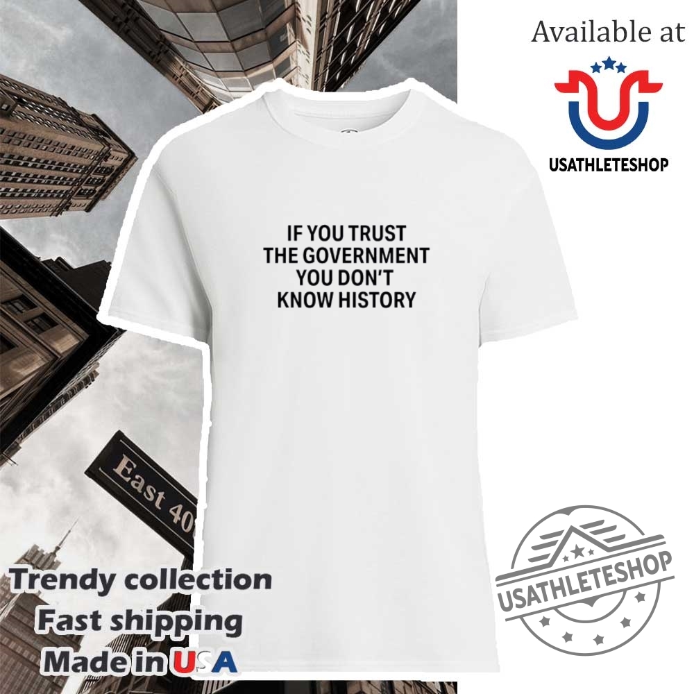 If You Trust The Government You Dont Know History Shirt