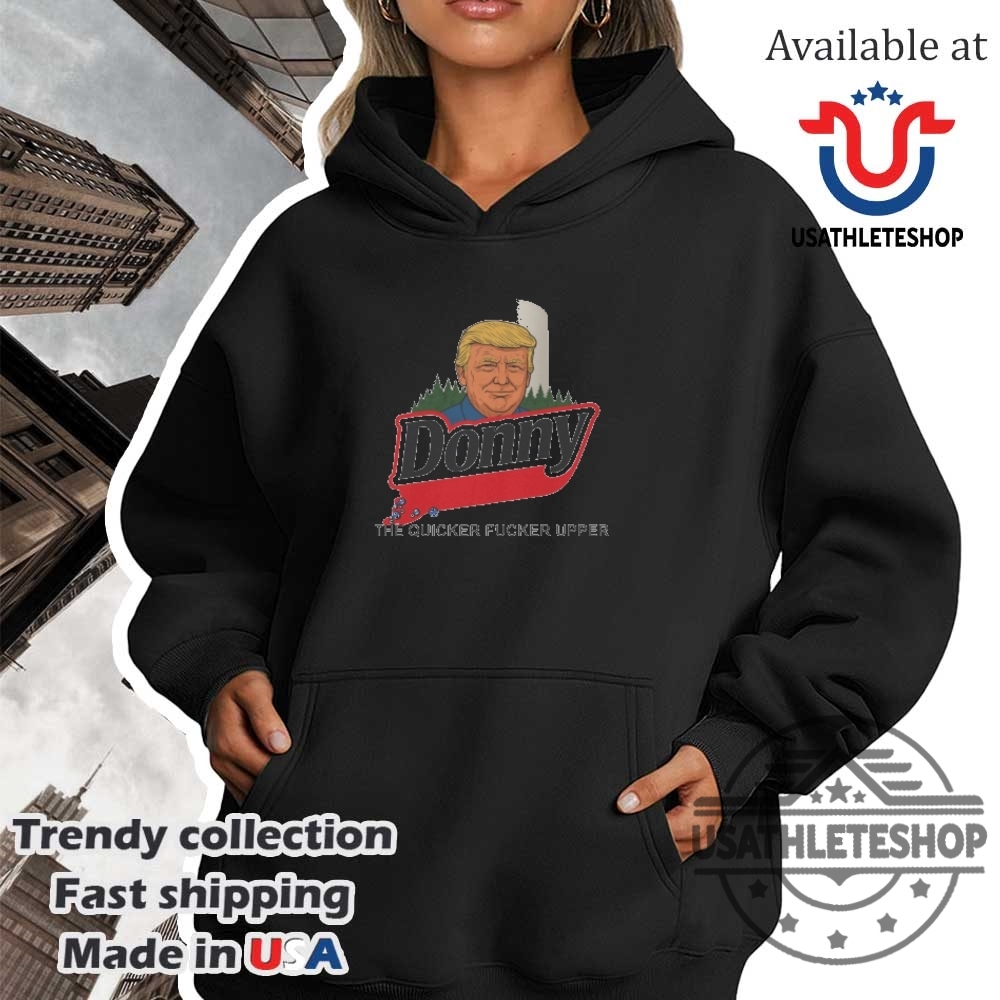 Donny The Quicker Fucker Upper Shirt 4 Donny The Quicker Fucker Upper Shirt