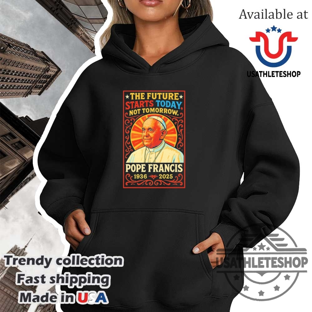 Pope Francis 19362025 Tribute The Future Starts Today Shirt 4 Pope Francis 1936–2025 Tribute – The Future Starts Today Shirt