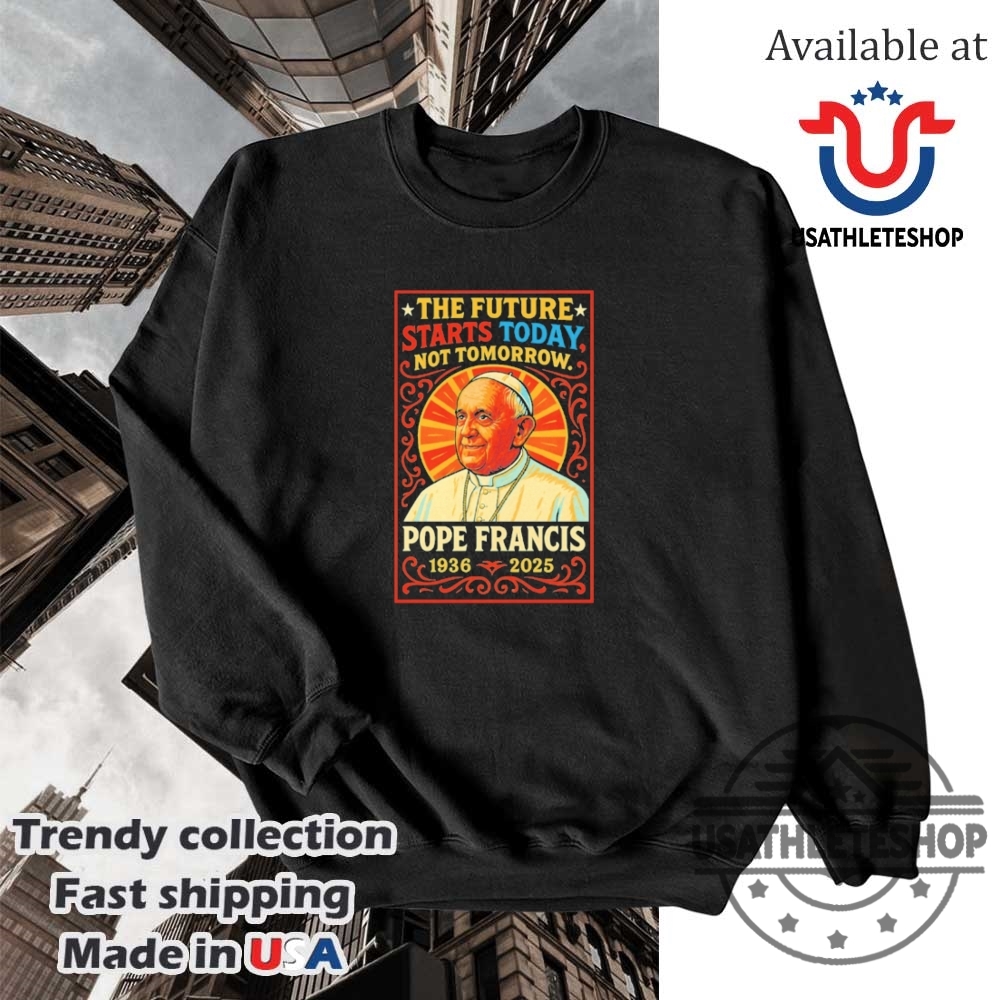 Pope Francis 19362025 Tribute The Future Starts Today Shirt 5 Pope Francis 1936–2025 Tribute – The Future Starts Today Shirt