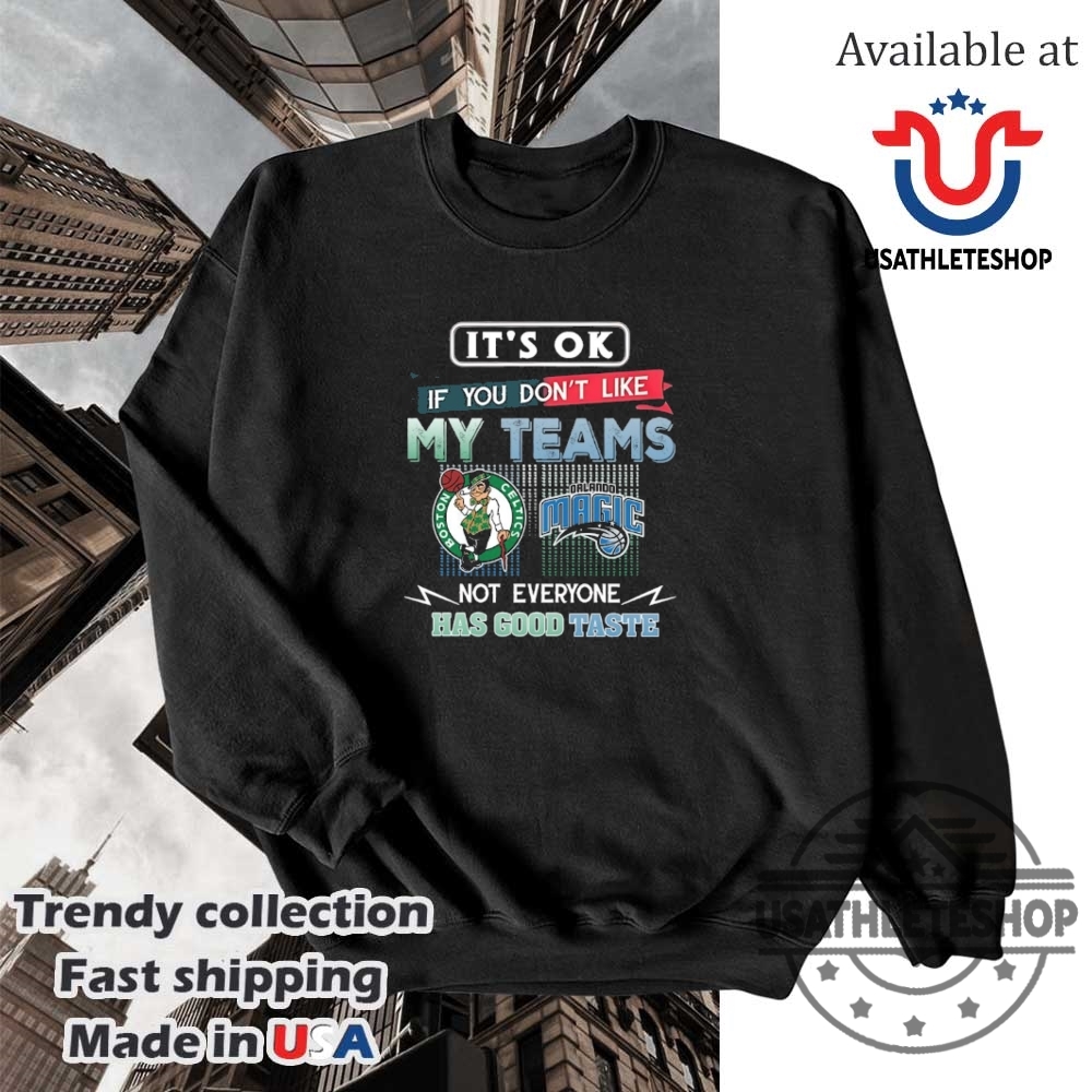 Boston Celtics Vs Orlando Magic Its Ok If You Dont Like My Teams Not Everyone Has Good Taste Shirt 5 Boston Celtics vs Orlando Magic it’s ok if you don’t like my teams not everyone has good taste shirt
