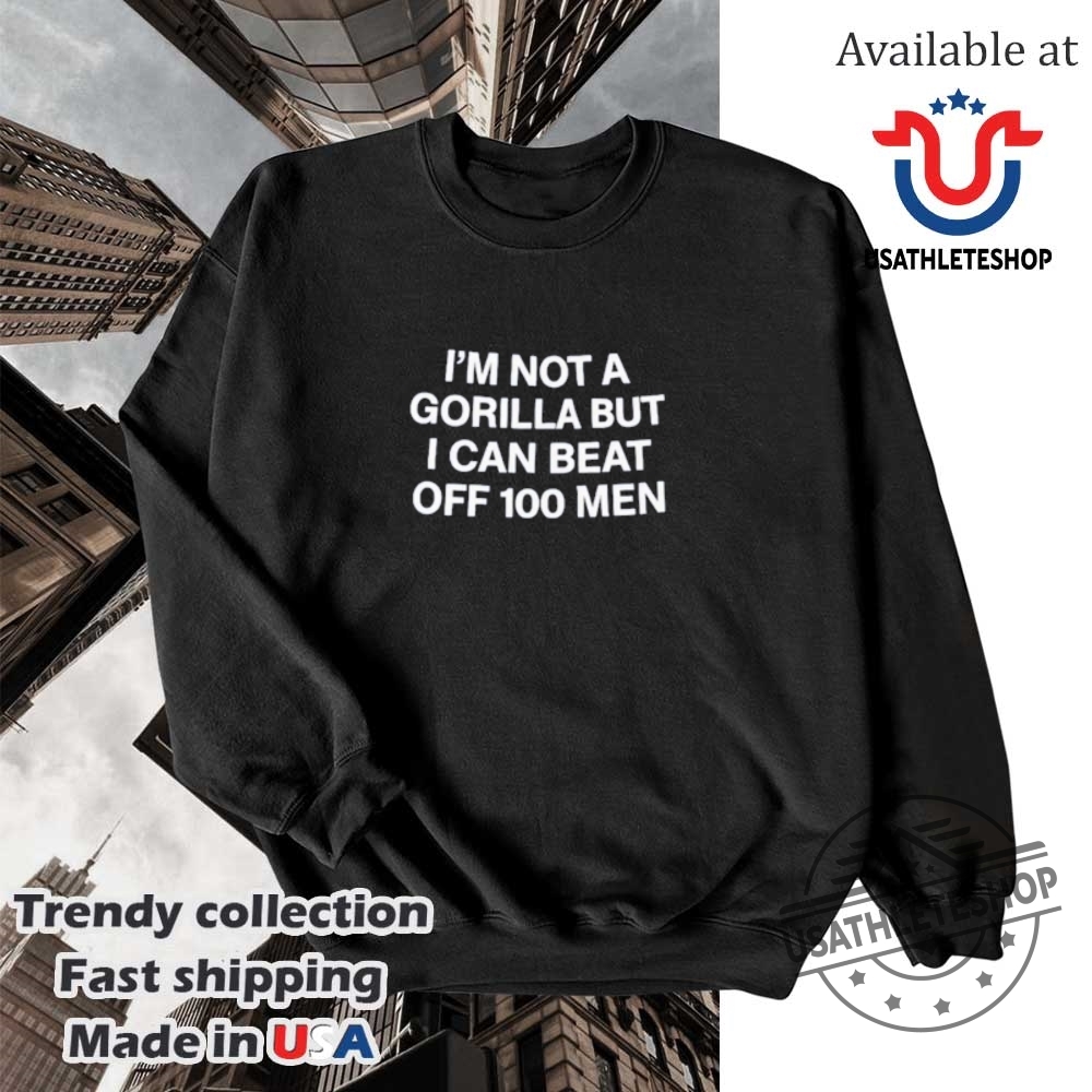 Im Not A Gorilla But I Can Beat Off 100 Men Shirt Funny Bold Statement Tshirt 5 I’m Not a Gorilla But I Can Beat Off 100 Men Shirt – Funny Bold Statement T-Shirt