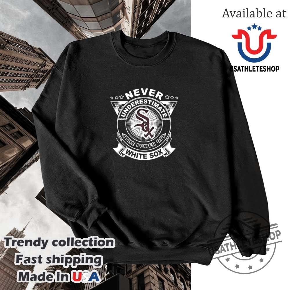 Never Underestimate The Power Of The Chicago White Sox Shirt 5 Never underestimate the power of the Chicago White Sox shirt