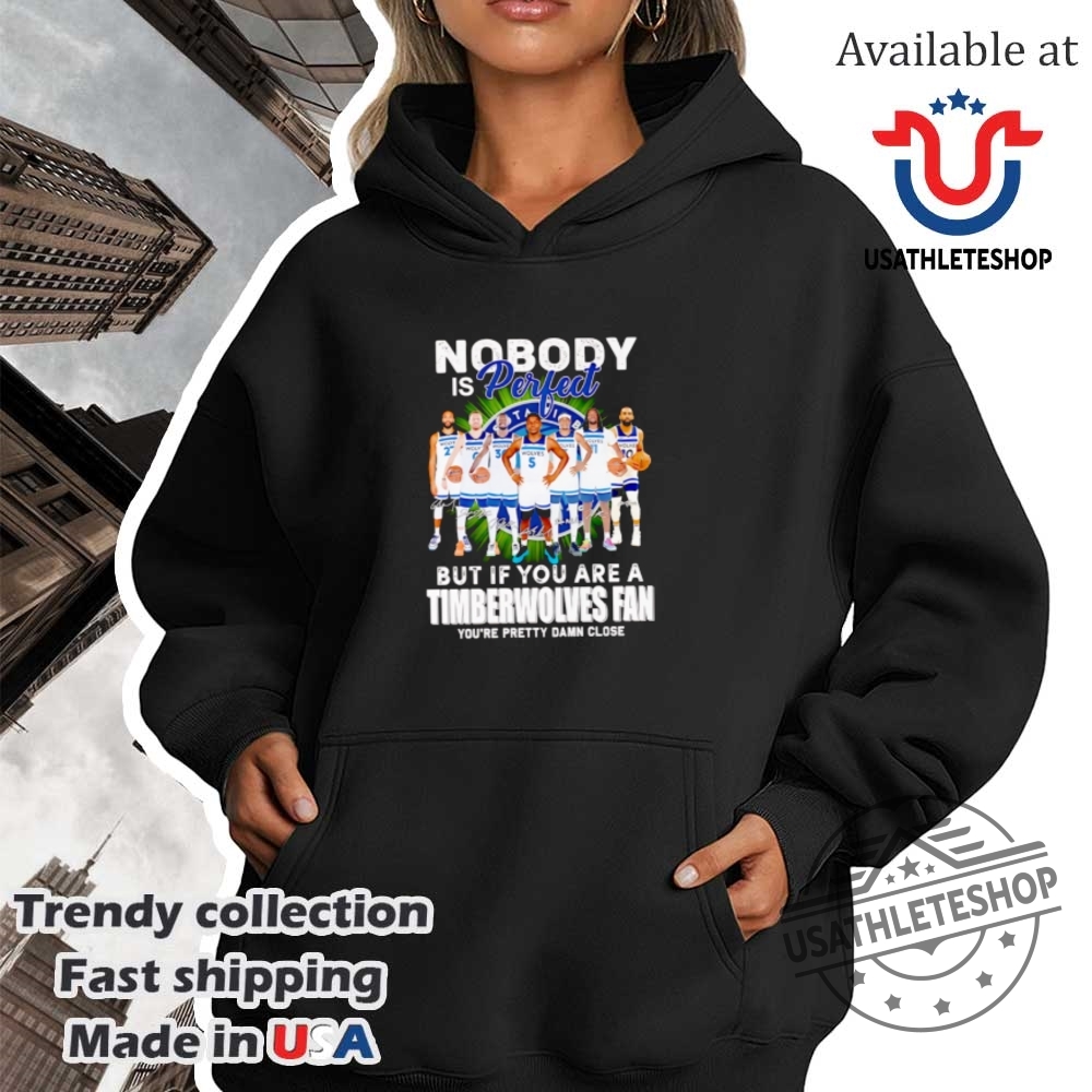 Nobody Is Perfect But If You Are A Timberwolves Fan Youre Pretty Damn Close Shirt 4 Nobody is perfect but if you are a Timberwolves fan you’re pretty damn close shirt