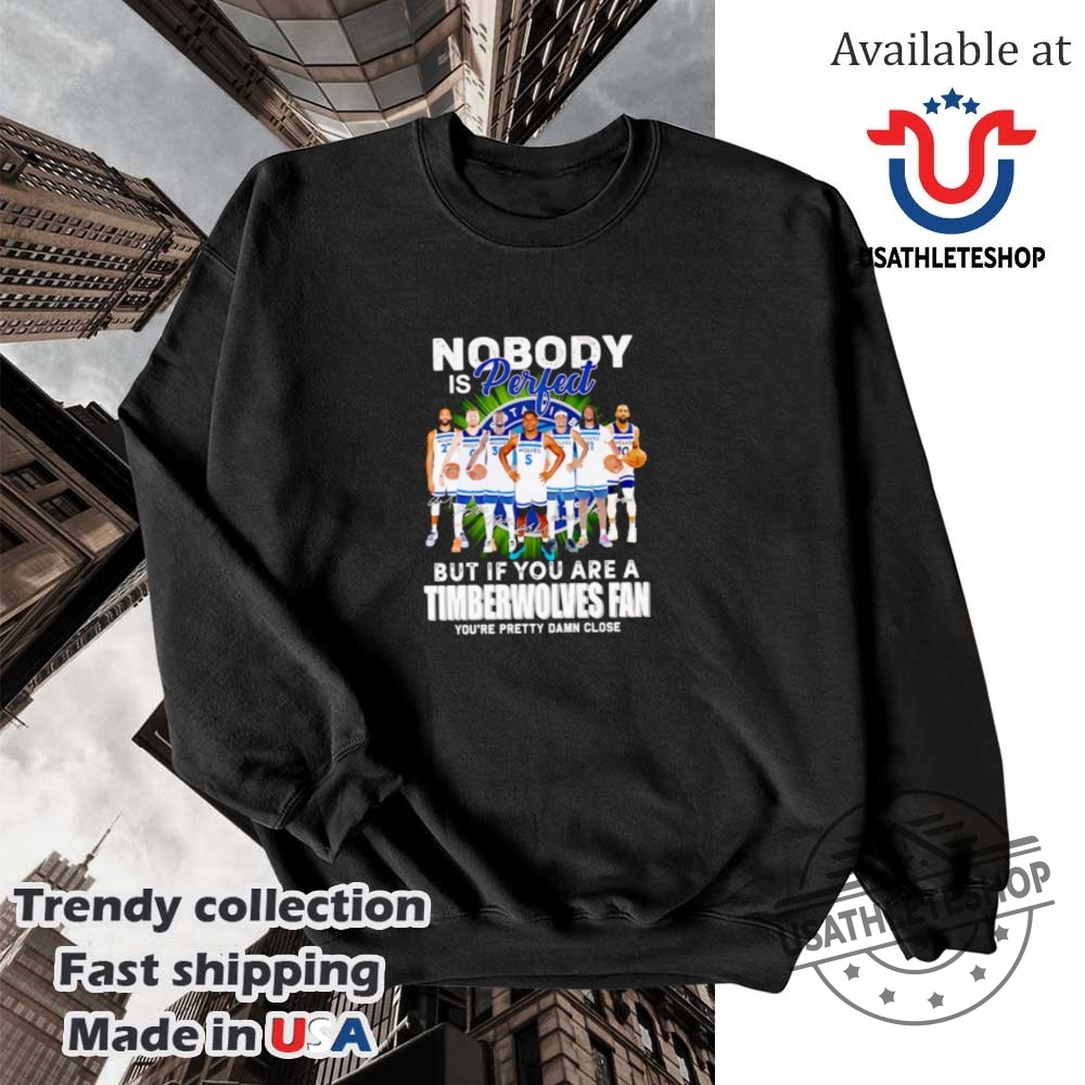 Nobody Is Perfect But If You Are A Timberwolves Fan Youre Pretty Damn Close Shirt 5 Nobody is perfect but if you are a Timberwolves fan you’re pretty damn close shirt