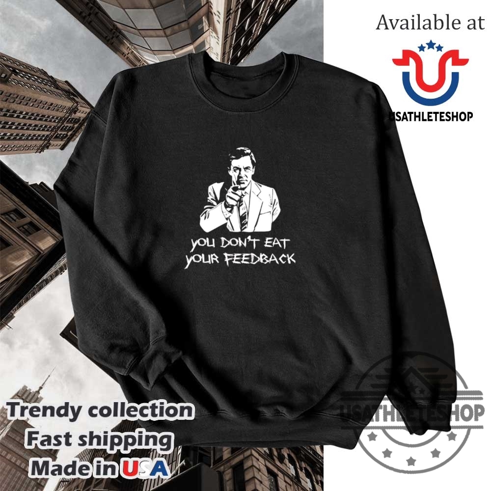 You Dont Eat Your Feedback Shirt 5 You don’t eat your feedback shirt