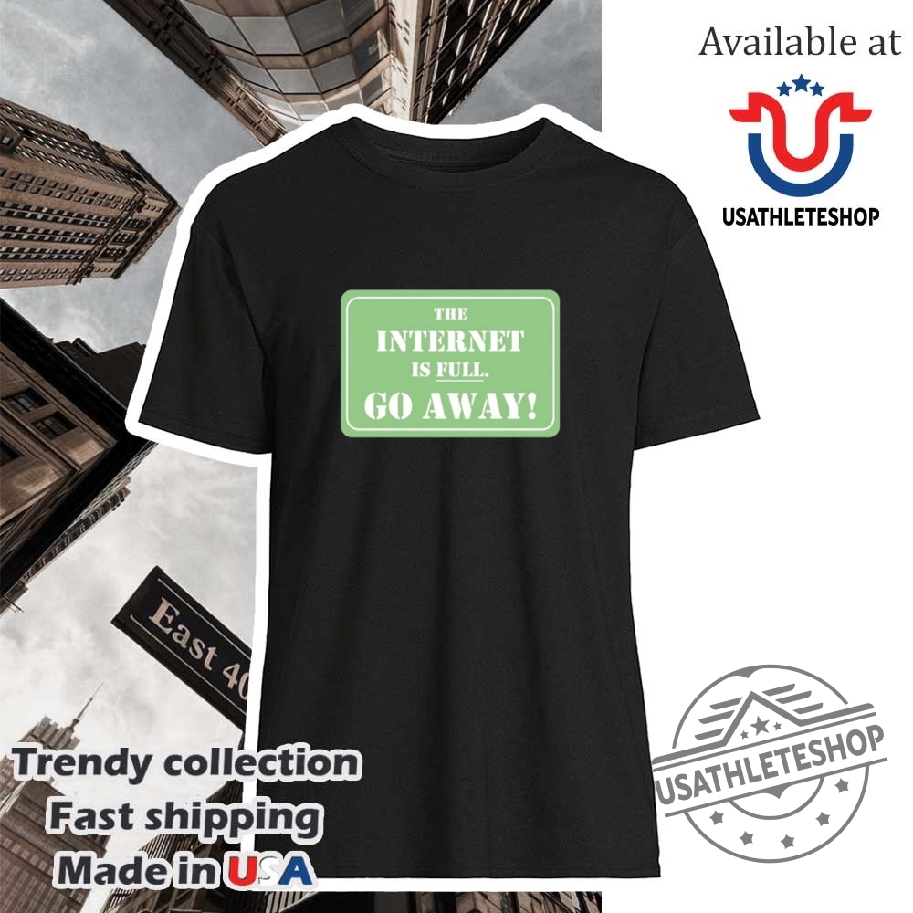 The Internet Is Full Go Away Shirt
