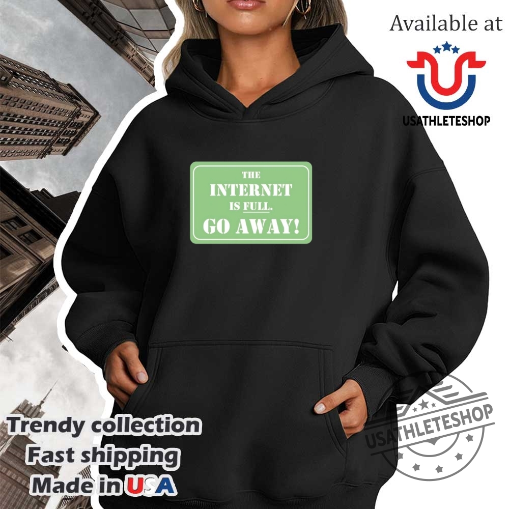 The Internet Is Full Go Away Shirt 4 The internet is full go away shirt
