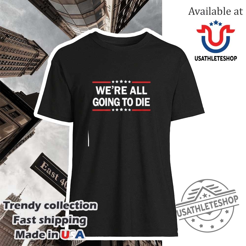 Were All Going To Die Shirt