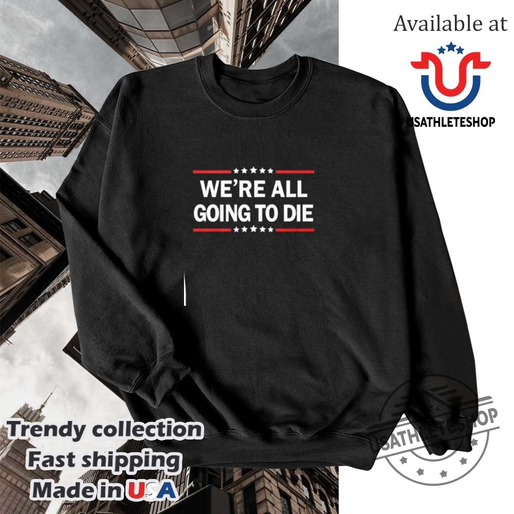 Were All Going To Die Shirt 5 We’re all going to die shirt