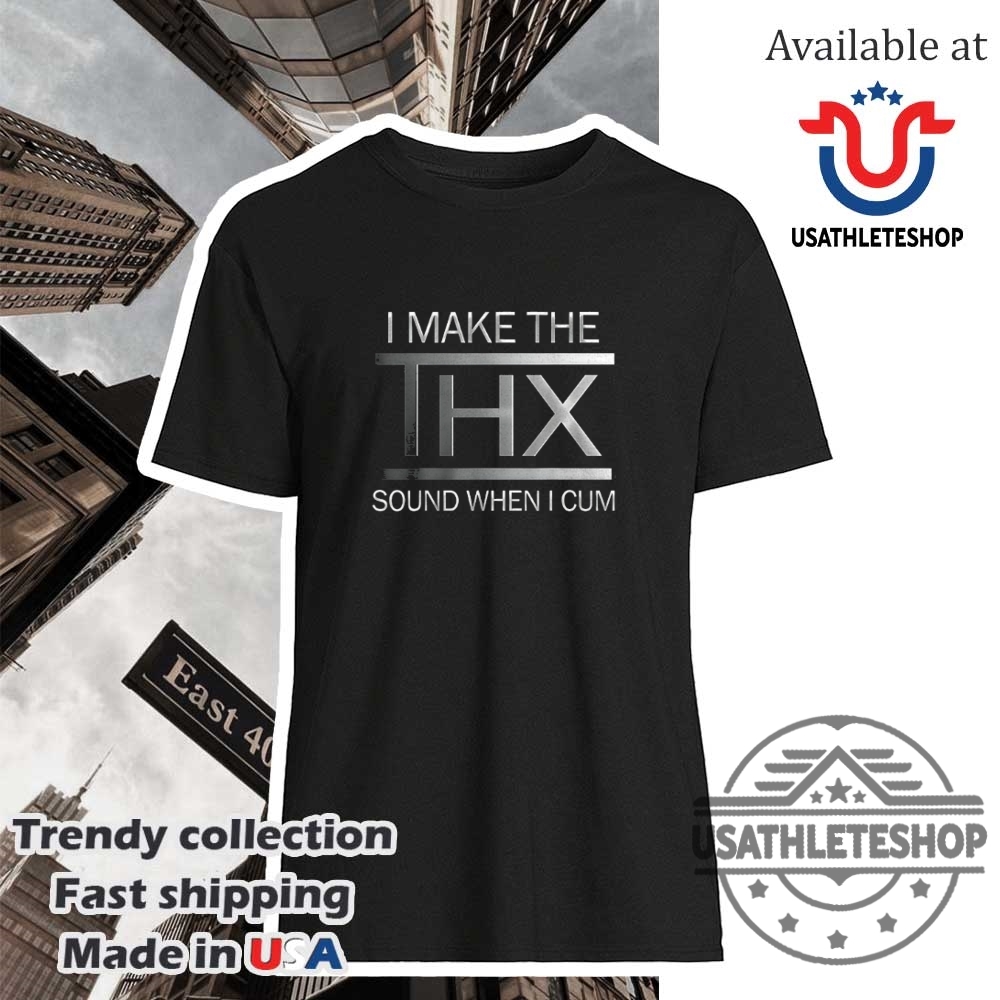 I Make The Thx Sound Shirt
