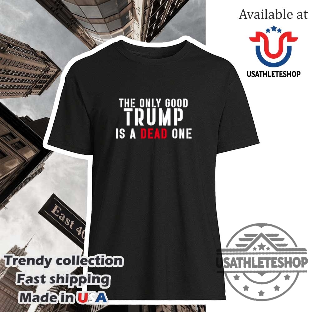 The Only Good Trump Is A Dead One Tshirt