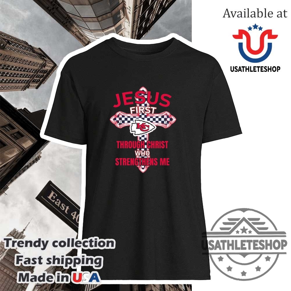 Nfl Kansas City Chiefs Jesus First Through Christ Who Strengthens Me Shirt
