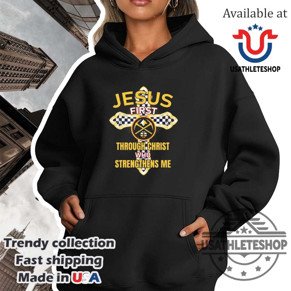 Denver Nuggets Jesus First Through Christ Who Strengthens Me Shirt 4 Denver Nuggets Jesus first through christ who strengthens me shirt