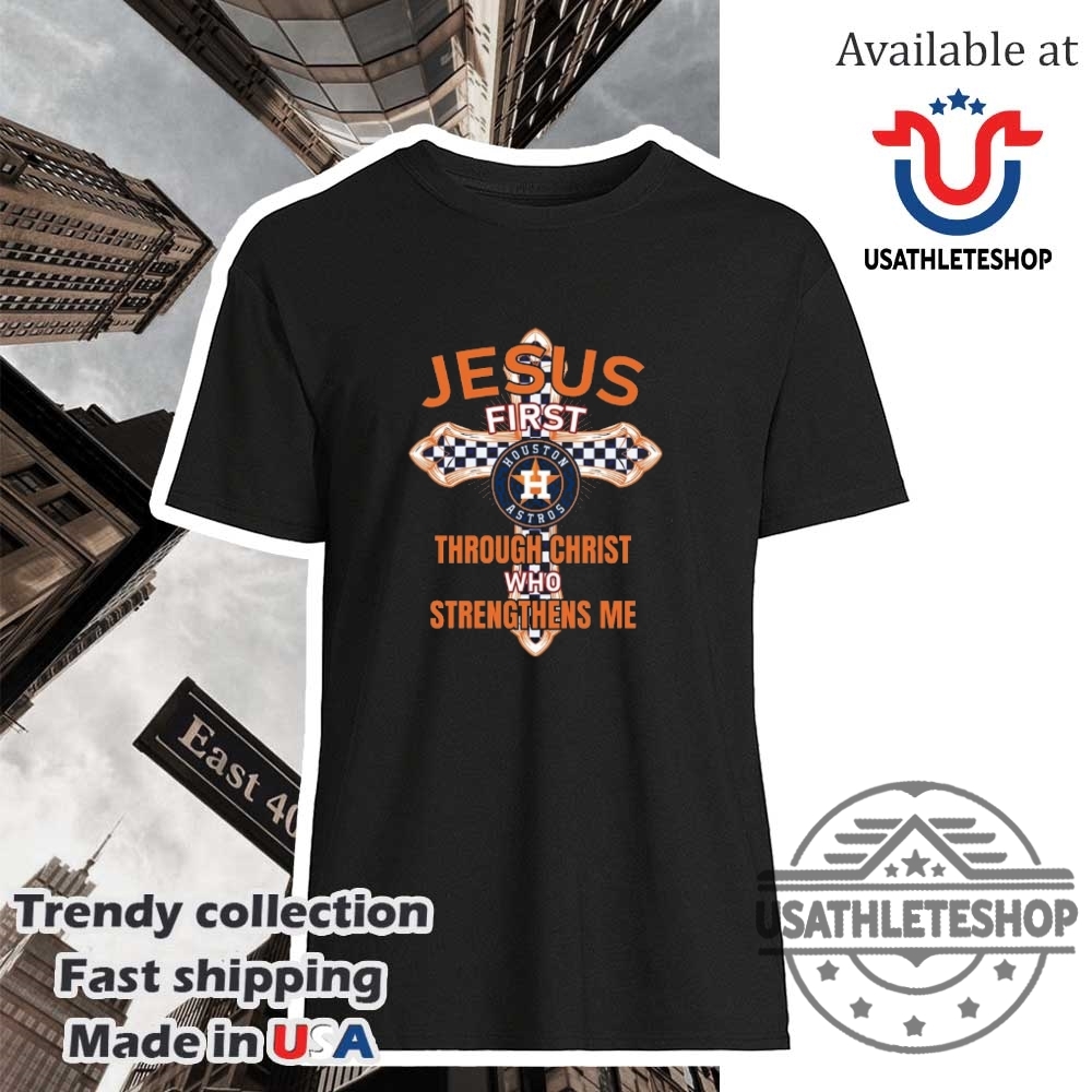 Mlb Houston Astros Jesus First Through Christ Who Strengthens Me Shirt