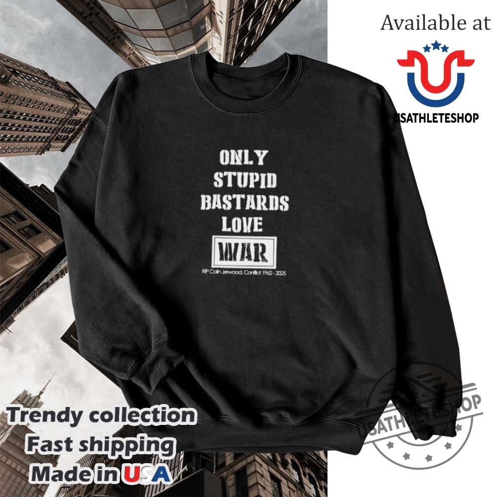 Only Stupid Bastards Love War Rip Colin Jerwood Conflict 19622025 Tshirt 5 Only Stupid Bastards Love War RIP Colin Jerwood Conflict 1962-2025 T-shirt