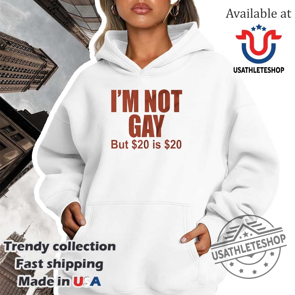 Im Not Gay But 20 Dollars Is 20 Dollars Shirt 4 Iβm not gay but 20 dollars is 20 dollars shirt
