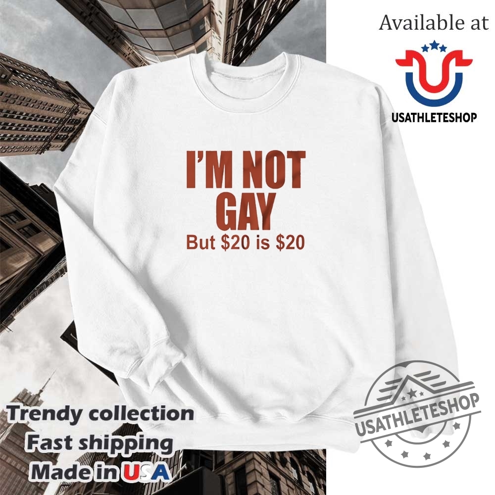 Im Not Gay But 20 Dollars Is 20 Dollars Shirt 5 Iβm not gay but 20 dollars is 20 dollars shirt