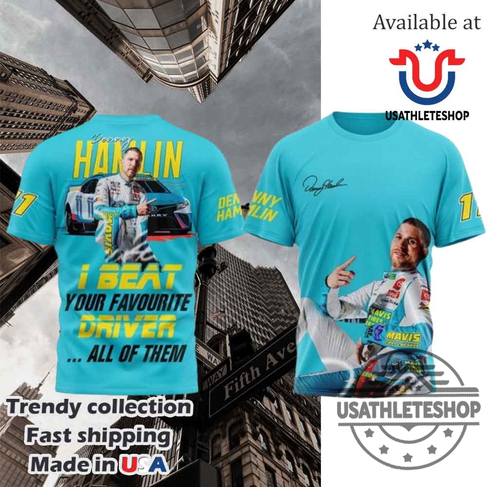 "Must-Have Hoodies and T-Shirts for Sports and Pop Culture Fans" 10 Denny Hamlin I Beat Your Favourite Driver All Of Them Tshirt